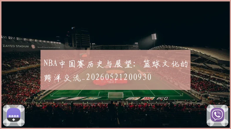 NBA中国赛历史与展望:篮球文化的跨洋交流_20260521200930