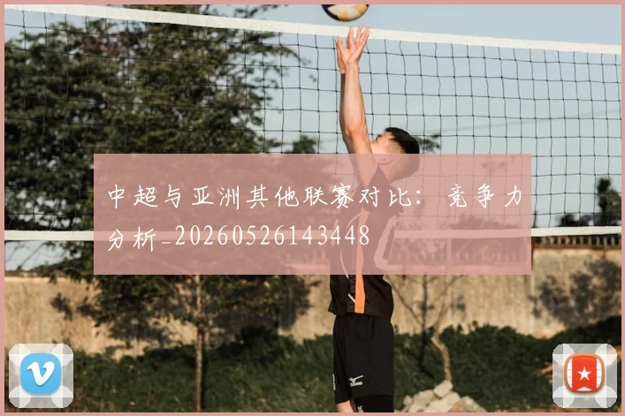 中超与亚洲其他联赛对比：竞争力分析_20260526143448