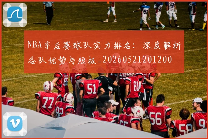 NBA季后赛球队实力排名:深度解析各队优势与短板_20260521201200
