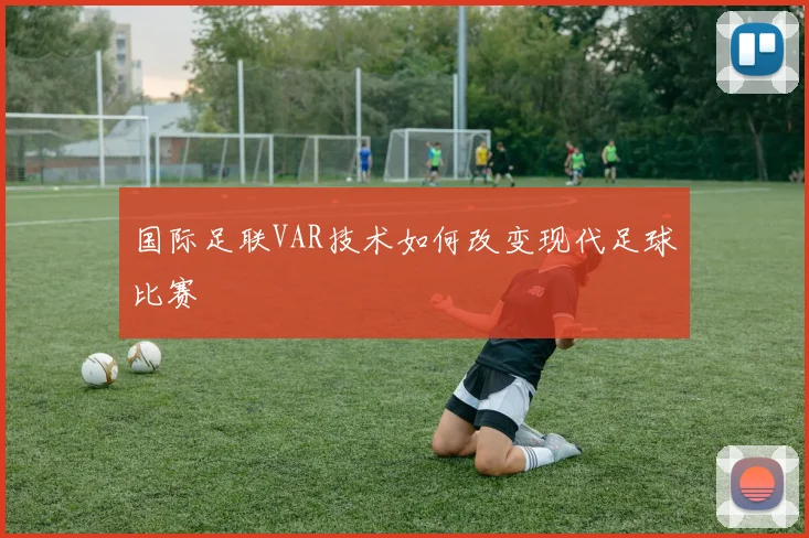 国际足联VAR技术如何改变现代足球比赛