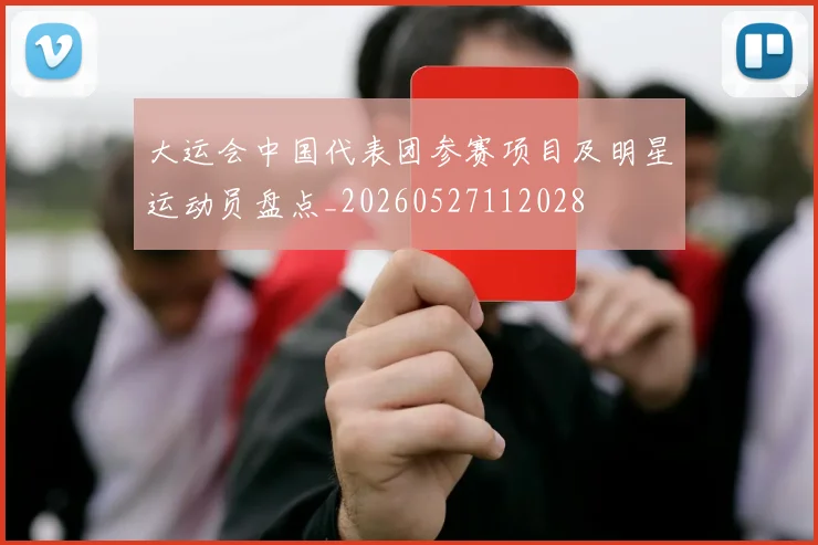大运会中国代表团参赛项目及明星运动员盘点_20260527112028