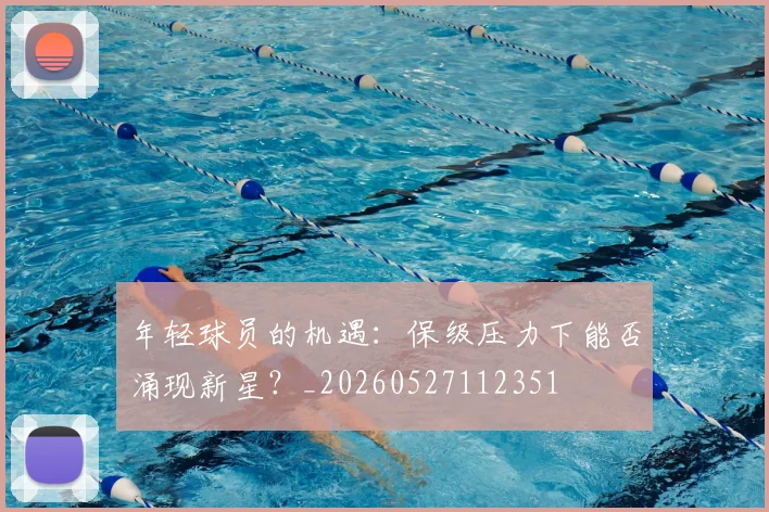 年轻球员的机遇：保级压力下能否涌现新星？_20260527112351