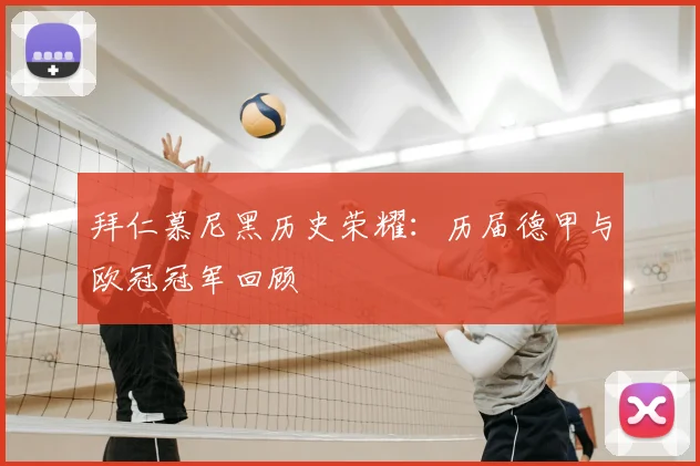 拜仁慕尼黑历史荣耀：历届德甲与欧冠冠军回顾