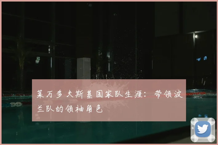 莱万多夫斯基国家队生涯：带领波兰队的领袖角色