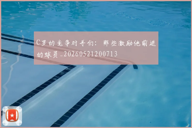 C罗的竞争对手们:那些激励他前进的球员_20260521200713