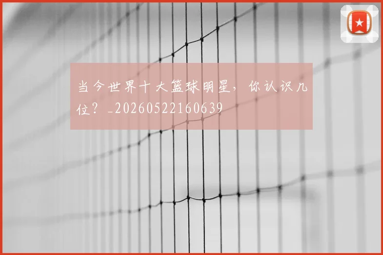 当今世界十大篮球明星,你认识几位?_20260522160639
