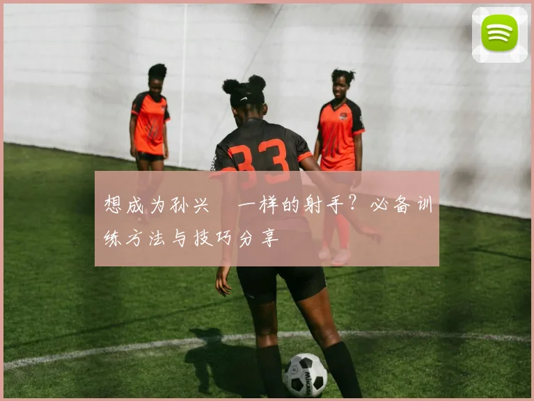 想成为孙兴慜一样的射手？必备训练方法与技巧分享