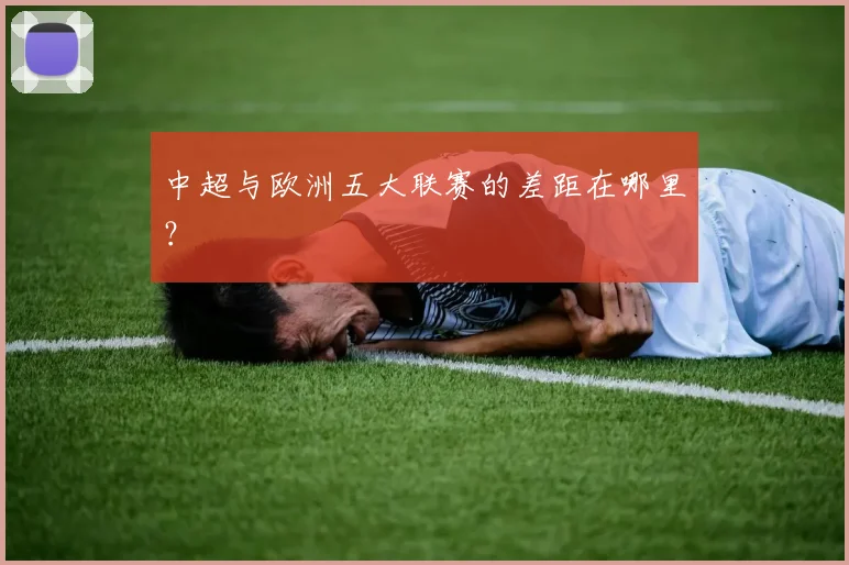 中超与欧洲五大联赛的差距在哪里？