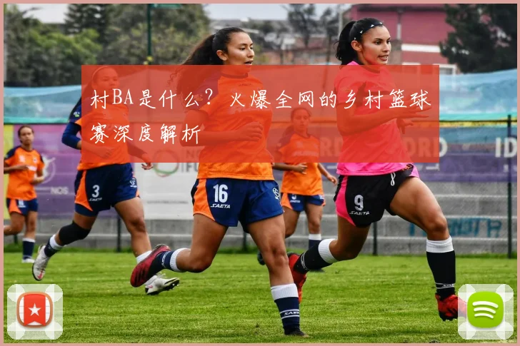 村BA是什么？火爆全网的乡村篮球赛深度解析