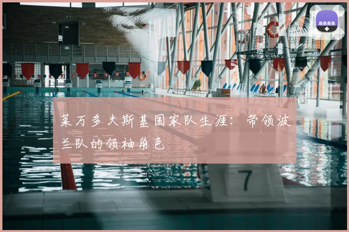 莱万多夫斯基国家队生涯：带领波兰队的领袖角色