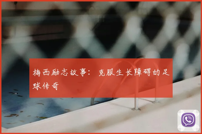 梅西励志故事:克服生长障碍的足球传奇