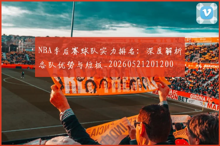 NBA季后赛球队实力排名：深度解析各队优势与短板_20260521201200