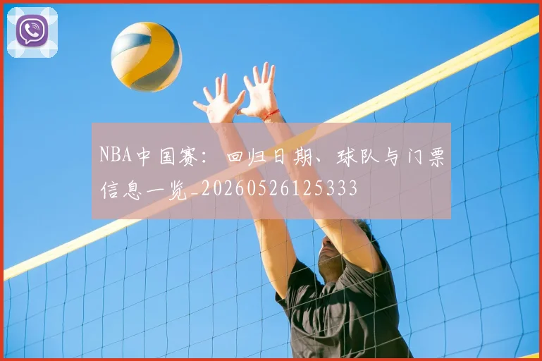 NBA中国赛：回归日期、球队与门票信息一览_20260526125333