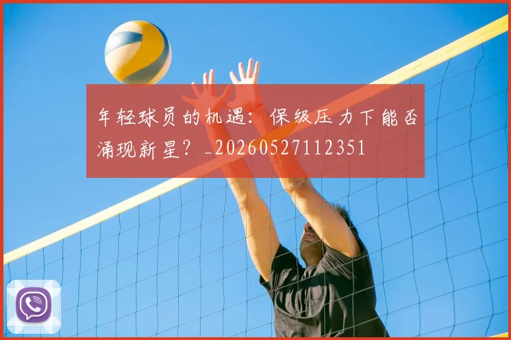 年轻球员的机遇:保级压力下能否涌现新星?_20260527112351