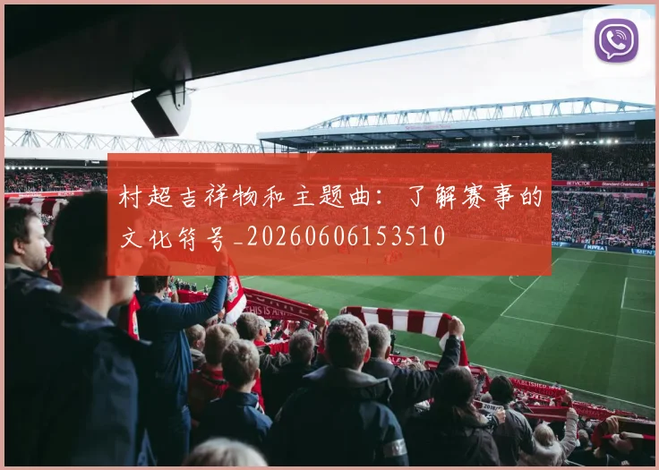 村超吉祥物和主题曲：了解赛事的文化符号_20260606153510