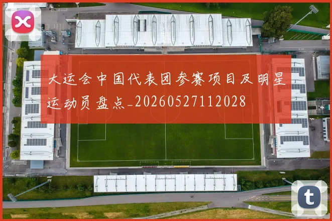 大运会中国代表团参赛项目及明星运动员盘点_20260527112028