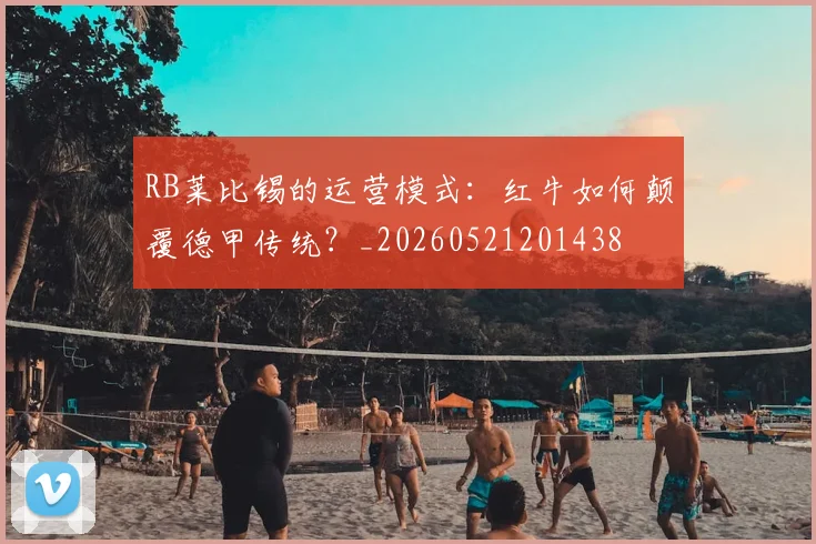 RB莱比锡的运营模式:红牛如何颠覆德甲传统?_20260521201438