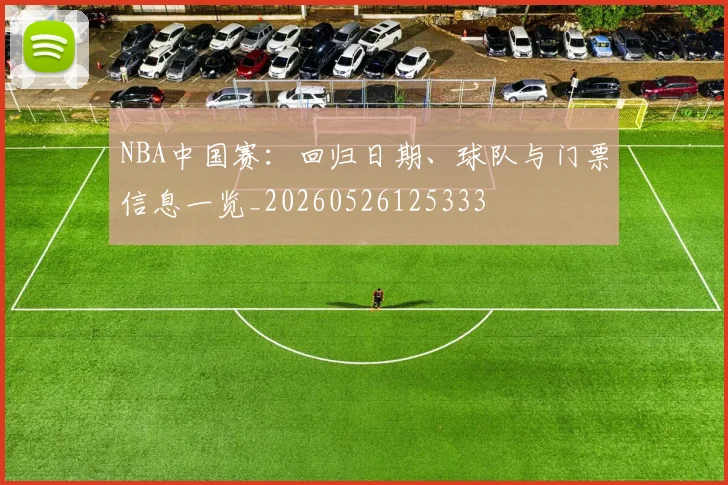 NBA中国赛:回归日期、球队与门票信息一览_20260526125333