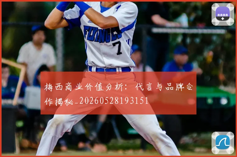 梅西商业价值分析:代言与品牌合作揭秘_20260528193151